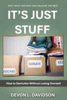 It’s Just Stuff. How to Declutter Without Losing Yourself: Keep What Matters and Release the Rest B0GVK93X3Z Book Cover