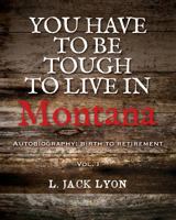 You Have to Be Tough to Live in Montana: Autobiography: Birth to Retirement 1482785781 Book Cover