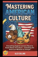 Mastering American Culture: Everything English Learners Need to Know About US Culture - Unlocking the American Mindset & Lifestyle. (ADVANCED ENGLISH GRAMMAR & VOCABULARY) B0GT4LWSHP Book Cover