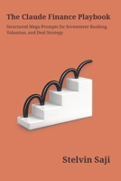 The Claude Finance Playbook: Structured Prompts for Investment Banking, Valuation & Deal Strategy (The Prompt Engineer's Bible) 9357869689 Book Cover