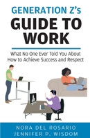 Generation Z's Guide to Work: What No One Ever Told You About How to Achieve Success and Respect 1954374054 Book Cover