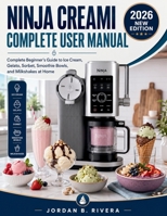 NINJA CREAMI COMPLETE USER MANUAL: Complete Beginner's Guide to Ice Cream, Gelato, Sorbet, Smoothie Bowls, and Milkshakes at Home B0H1SLB1XL Book Cover