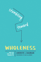 Stumbling Toward Wholeness: How the Love of God Changes Us 1631467778 Book Cover