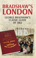 Bradshaw's London: George Bradshaw's Classic Guide of 1862 1445634805 Book Cover