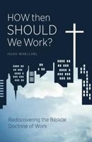 How Then Should We Work?: Rediscovering the Biblical Doctrine of Work 1449745814 Book Cover