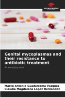 Genital mycoplasmas and their resistance to antibiotic treatment: An emerging issue 6206328724 Book Cover