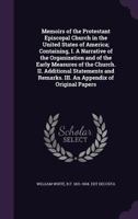Memoirs of the Protestant Episcopal Church in the United States of America, From Its Organization up to the Present Day: Containing, I. A Narrative of ... and Remarks; III. An Appendix of Original... 1018992944 Book Cover