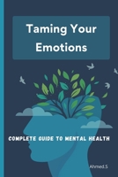 Taming Your Emotions: A Complete Guide to Mental Health: Understanding and Managing Your Daily Emotions | Techniques and Tools for Balanced Mental Health | Becoming an Actor in Your Well-Being B0F1N914GD Book Cover