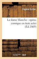 La Dame Blanche: Opera-Comique En Trois Actes 1482721899 Book Cover