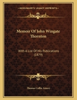 Memoir Of John Wingate Thornton: With A List Of His Publications 1359291555 Book Cover