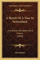 A Sketch Of A Tour In Switzerland: In A Series Of Letters To A Friend 1437467814 Book Cover