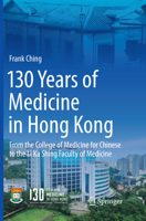 130 Years of Medicine in Hong Kong: From the College of Medicine for Chinese to the Li Ka Shing Faculty of Medicine 981106315X Book Cover