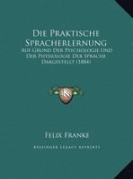 Die Praktische Spracherlernung: Auf Grund Der Psychologie Und Der Physiologie Der Sprache Dargestellt (1884) (German Edition) 1162135611 Book Cover