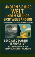 Ändern Sie Ihre Welt, indem Sie Ihre Sichtweise mit der Kraft der positiven Einstellung ändern: Das große Buch der persönlichen Entwicklung (German Edition) B0F44F794X Book Cover