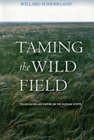 Taming the Wild Field: Colonization And Empire on the Russian Steppe 0801473470 Book Cover