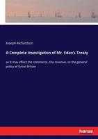 A Complete Investigation of Mr. Eden's Treaty, as It May Affect the Commerce, the Revenue, or the General Policy of Great Britain 3337402399 Book Cover