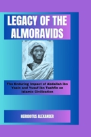 Legacy of the Almoravids: The Enduring Impact of Abdallah ibn Yasin and Yusuf ibn Tashfin on Islamic Civilization B0CQ52PLSW Book Cover