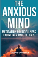 THE ANXIOUS MIND: MEDITATION & MINDFULNESS: FINDING CALM AMID THE CHAOS B0F75H291N Book Cover