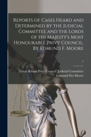 Reports of Cases Heard and Determined by the Judicial Committee and the Lords of His Majesty's Most Honourable Privy Council. By Edmund F. Moore; 1 1014879078 Book Cover