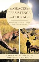 The Graces of Persistence and Courage: Two Secrets That Can Change Your Fortune Entirely 1466920424 Book Cover