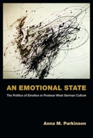 An Emotional State: The Politics of Emotion in Postwar West German Culture 0472036815 Book Cover