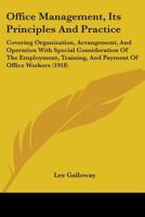 Office Management, Its Principles And Practice: Covering Organization, Arrangement, And Operation With Special Consideration Of The Employment, ... Series Kessinger Publishing's Rare Reprints) 1437157718 Book Cover