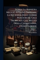 Sopra La Maniera Meglio Atta Ad Impedire La Recidiva Delle Febbri Periodiche Gila Troncate Col Mezzo Della Chinachina, Dissertazione 1286620910 Book Cover