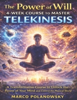 The Power of Will 4-Week Course to Master Telekinesis: A Transformative Course to Unlock the Power of Your Mind and Control the Physical World B0DXQSSQBB Book Cover