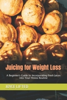 Juicing for Weight Loss: A Beginner's Guide to Incorporating Fresh Juices into Your Fitness Routine B0BRXSZ633 Book Cover