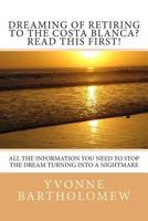 Dreaming of Retiring to the Costa Blanca? Read This First!: All the Information You Need to Stop the Dream Turning Into a Nightmare 1500452408 Book Cover