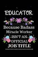 Educator Because Badass Miracle Worker Isn't an Official Job Title: Lined Journal Notebook Gift for Educator. Notebook / Diary / Thanksgiving & Christmas Gift For Educator 1711863246 Book Cover