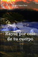 Rayos Por Celo de Tu Cuerpo: Cuentos Y Microrrelatos 149496595X Book Cover