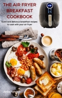 The Air Fryer Breakfast Cookbook: Quick and delicious breakfast recipes to cook with your air fryer 1802088490 Book Cover