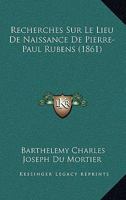 Recherches Sur Le Lieu de Naissance de Pierre-Paul Rubens (1861) 1160242194 Book Cover