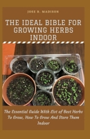 The Ideal Bible For Growing Herbs Indoor: The Essential Guide With List of Best Herbs To Grow, How To Grow And Store Them Indoor B097X5VPSF Book Cover
