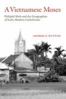 A Vietnamese Moses: Philiphe Binh and the Geographies of Early Modern Catholicism 0520293436 Book Cover