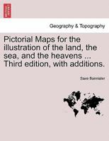 Pictorial Maps for the illustration of the land, the sea, and the heavens ... Third edition, with additions. 124092349X Book Cover