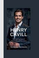 HENRY CAVILL BIOGRAPHY: THE INSPIRING STORY OF ONE OF HOLLYWOOD STAR ACTORS- THE JOURNEY OF A BRITISH TALENT WHO BROUGHT HEROES TO LIFE B0F6CS4N1L Book Cover