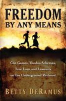 Freedom by Any Means: Con Games, Voodoo Schemes, True Love, and Lawsuits on the Underground Railroad 1439126755 Book Cover