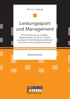 Leistungssport und Management. Eine Untersuchung, inwiefern Spitzensportler von ihren im Sport erworbenen Persönlichkeitsmerkmalen als Unternehmer profitieren können 3959931069 Book Cover