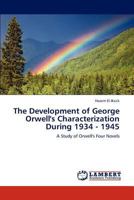 The Development of George Orwell's Characterization During 1934 - 1945: A Study of Orwell's Four Novels 3846514241 Book Cover