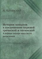 Istoriya Popytok K Soedineniyu Tserkvej Grecheskoj I Latinskoj V Pervye Chetyre Veka Po Ih Razdelenii 5458558537 Book Cover