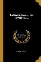 La Savoie, l'Ame.- Les Paysages ...... 1022314572 Book Cover