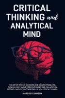 Critical Thinking and Analytical Mind: The Art of Making Decisions and Solving Problems. Think Clearly, Avoid Cognitive Biases and Fallacies in Systems. Improve Listening Skills. Be a Logical Thinker 1914040015 Book Cover
