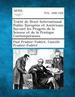 Trait� de Droit International Public Europ�en Et Am�ricain: Suivant Les Progr�s de la Science Et de la Pratique Contemporaines (Classic Reprint) 1289348820 Book Cover