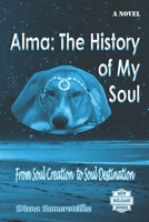 Alma: The History of My Soul: From Soul Creation to Soul Destination 1733690018 Book Cover