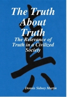 The Truth about Truth: The Relavance of Truth in a Civilized Society 1365493318 Book Cover