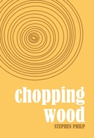 Chopping Wood: The Best Poetry of Stephen Philp, 2008 to 2021 1915025036 Book Cover