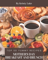 Top 50 Yummy Mother's Day Breakfast and Brunch Recipes: Explore Yummy Mother's Day Breakfast and Brunch Cookbook NOW! B08GRSL8NK Book Cover