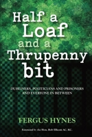 Half a Loaf and a Thrupenny Bit: Dubliners, politicians and prisoners and everyone in between. 0648529991 Book Cover